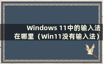 Windows 11中的输入法在哪里（Win11没有输入法）